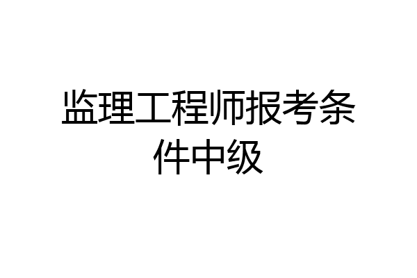 监理工程师报考条件中级