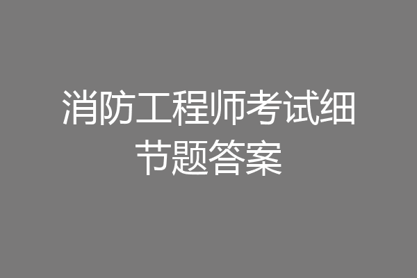 消防工程师考试细节题答案
