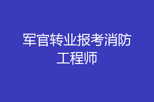 军官转业报考消防工程师