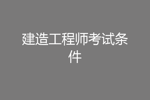 建造工程师考试条件