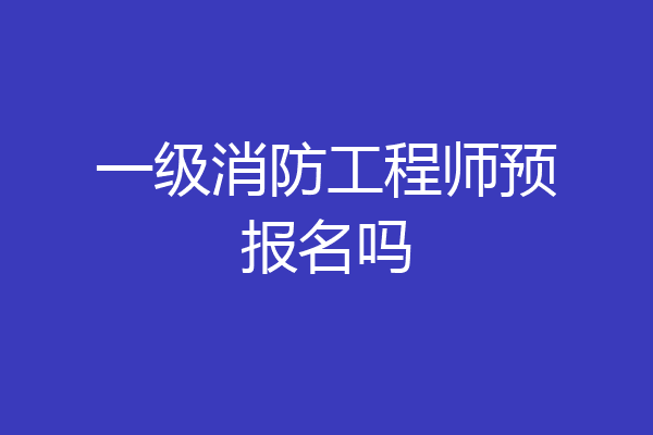 一级消防工程师预报名吗