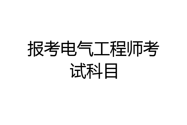 报考电气工程师考试科目