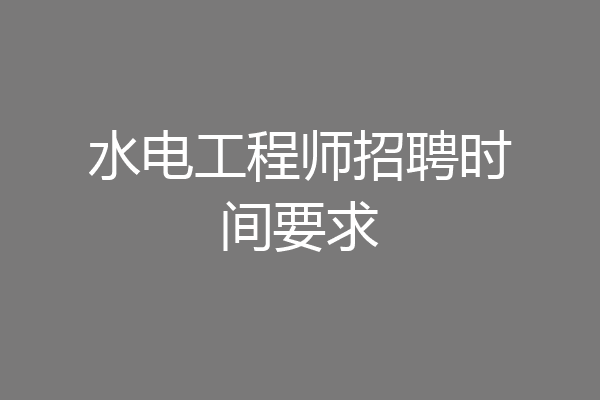 水电工程师招聘时间要求