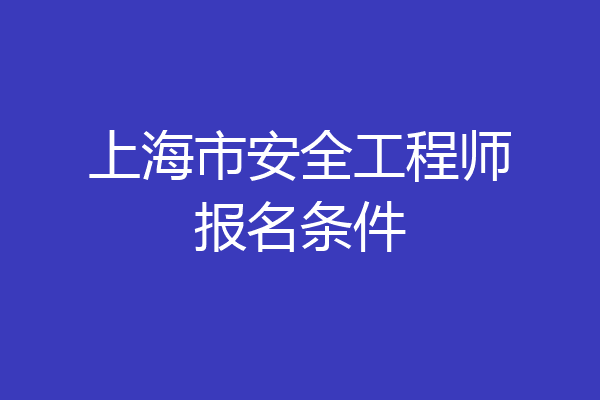 上海市安全工程师报名条件