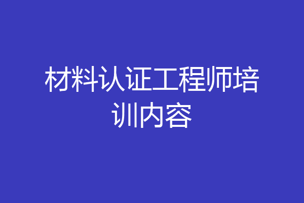 材料认证工程师培训内容