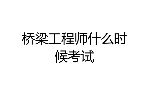 桥梁工程师什么时候考试