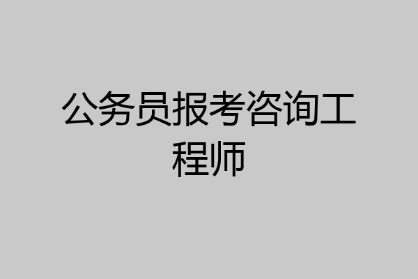 公务员报考咨询工程师