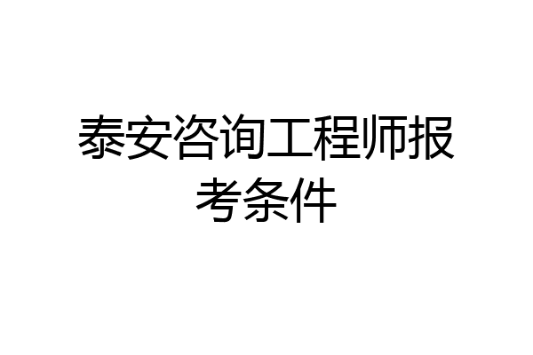 泰安咨询工程师报考条件