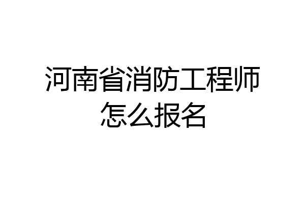 河南省消防工程师怎么报名
