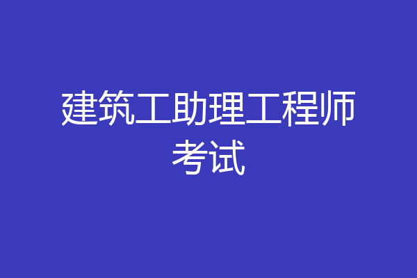 建筑工助理工程师考试