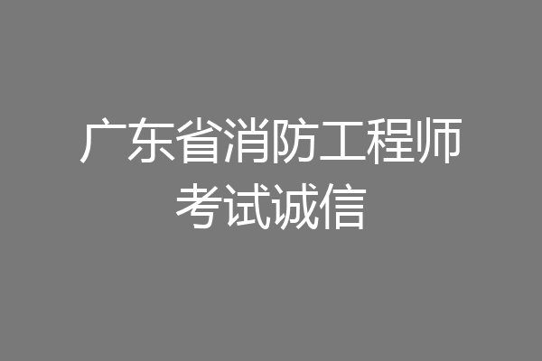 广东省消防工程师考试诚信
