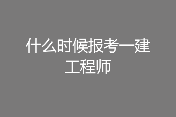 什么时候报考一建工程师