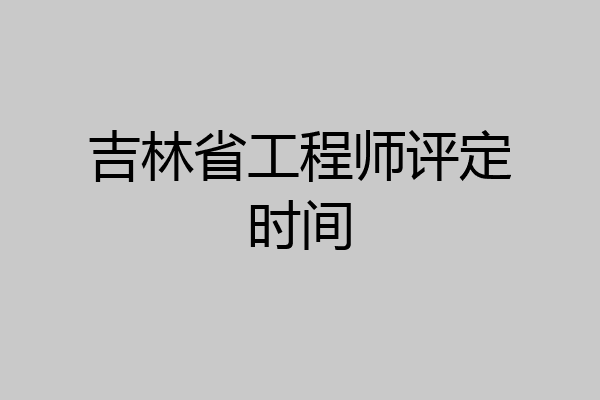 吉林省工程师评定时间