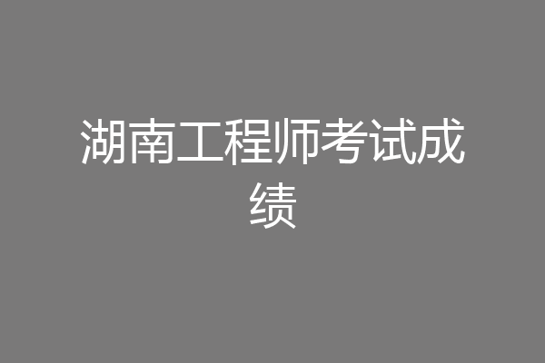 湖南工程师考试成绩