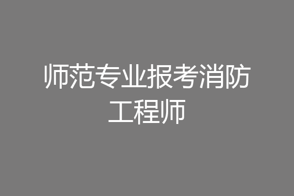 师范专业报考消防工程师