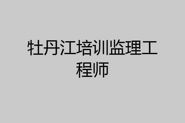 牡丹江培训监理工程师