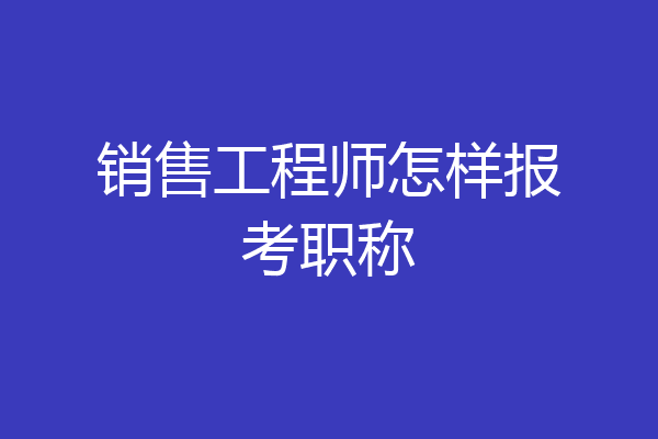 销售工程师怎样报考职称