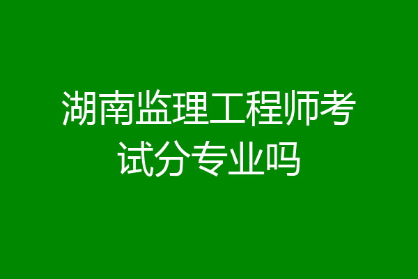 湖南监理工程师考试分专业吗