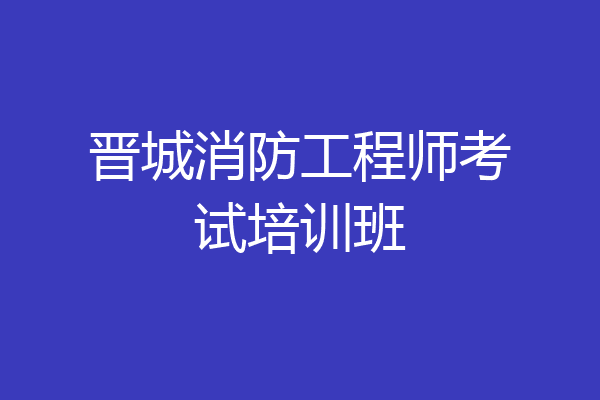 晋城消防工程师考试培训班