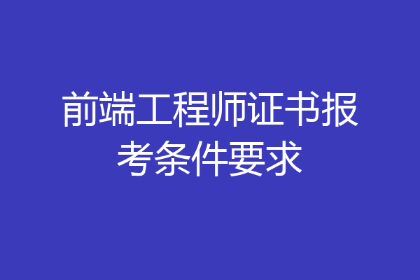 前端工程师证书报考条件要求