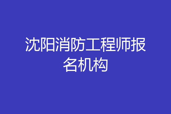 沈阳消防工程师报名机构
