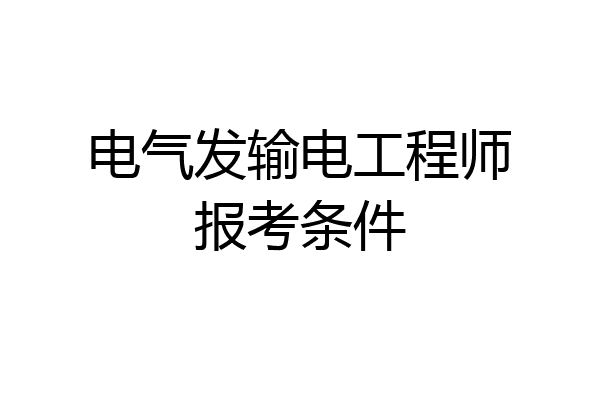 电气发输电工程师报考条件