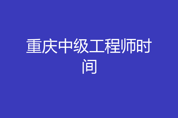 重庆中级工程师时间