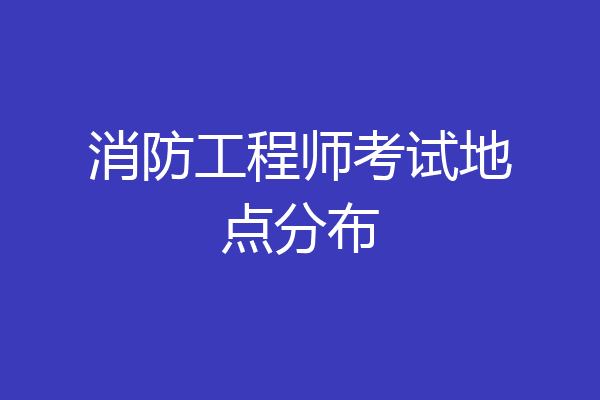 消防工程师考试地点分布