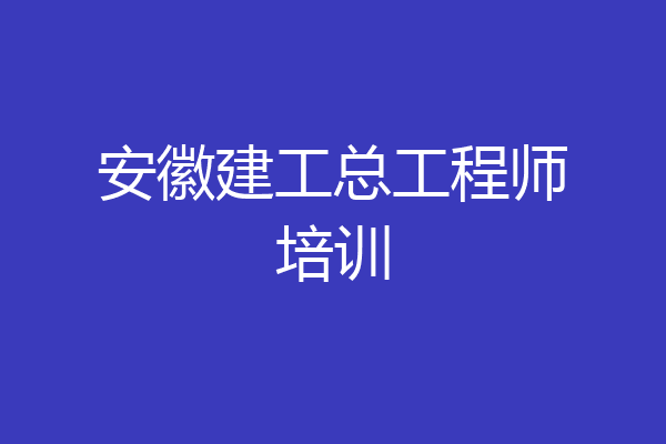 安徽建工总工程师培训