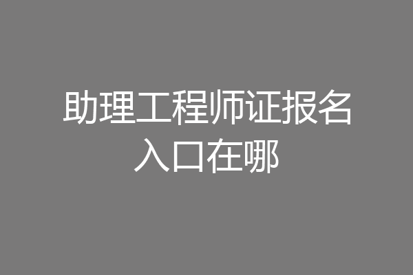 助理工程师证报名入口在哪