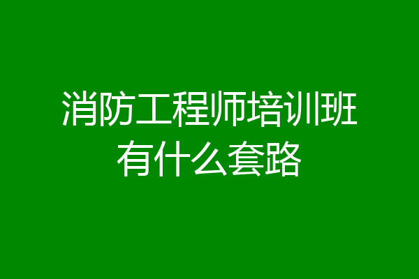 消防工程师培训班有什么套路