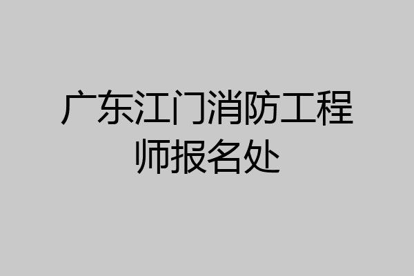 广东江门消防工程师报名处