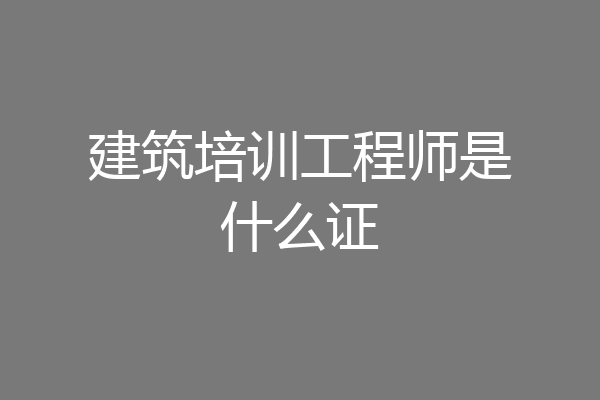 建筑培训工程师是什么证