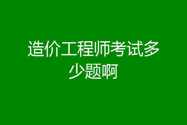 造价工程师考试多少题啊