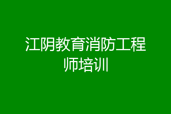 江阴教育消防工程师培训
