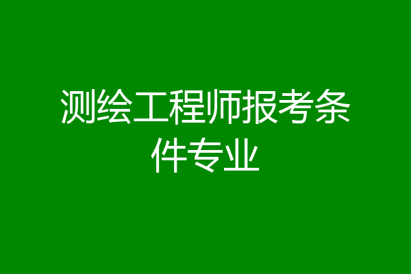 测绘工程师报考条件专业