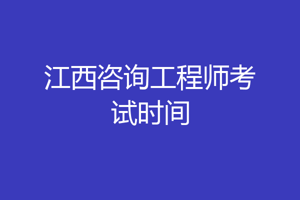 江西咨询工程师考试时间