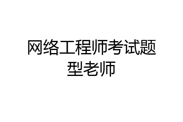 网络工程师考试题型老师