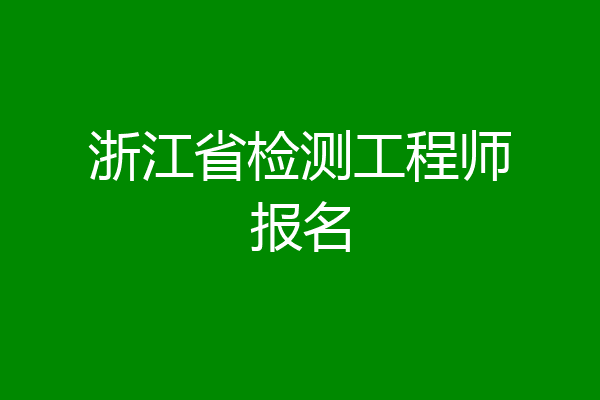 浙江省检测工程师报名