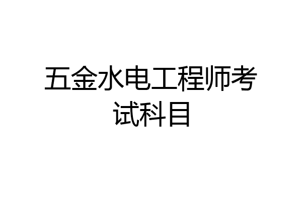 五金水电工程师考试科目