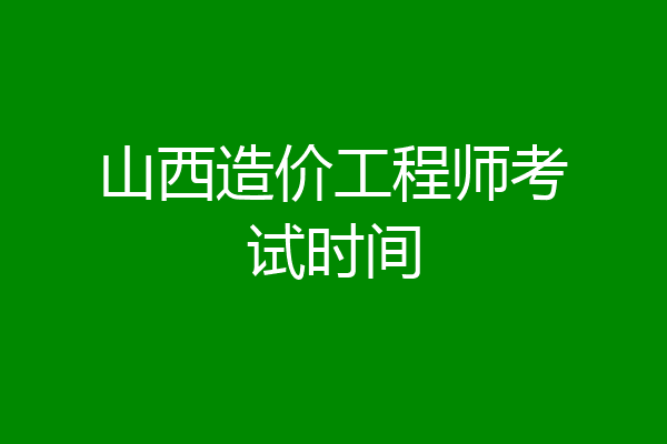 山西造价工程师考试时间