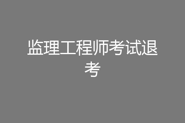 监理工程师考试退考