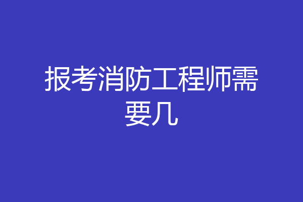 报考消防工程师需要几