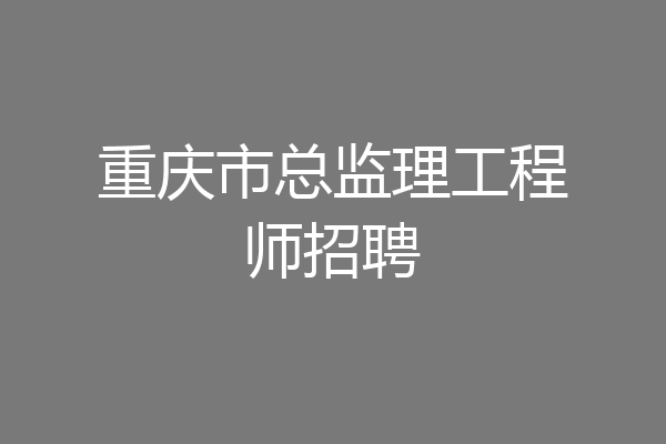 重庆市总监理工程师招聘