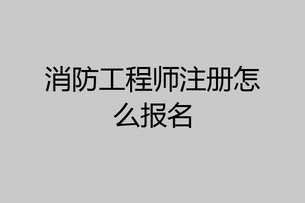 消防工程师注册怎么报名