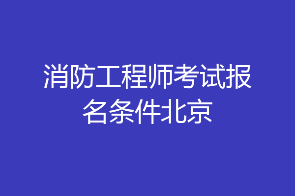 消防工程师考试报名条件北京