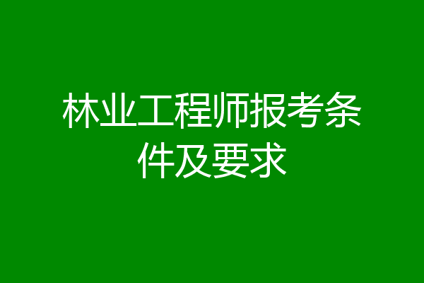 林业工程师报考条件及要求