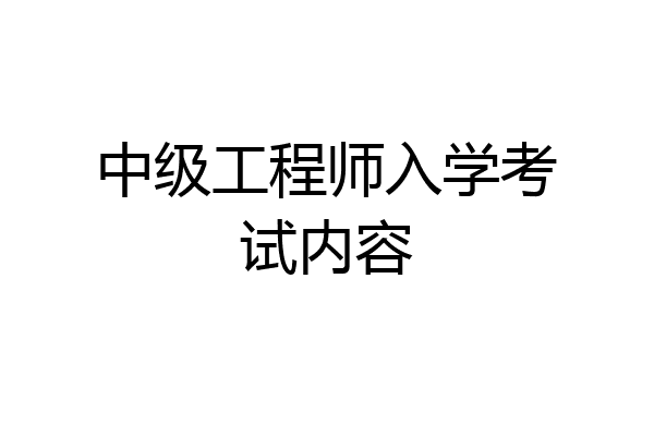 中级工程师入学考试内容