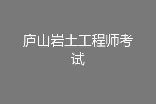 庐山岩土工程师考试