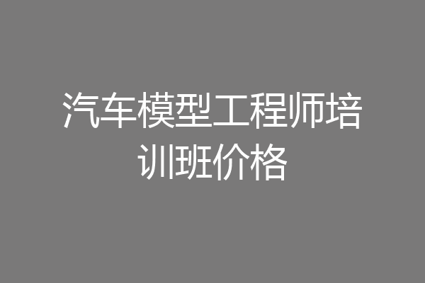 汽车模型工程师培训班价格